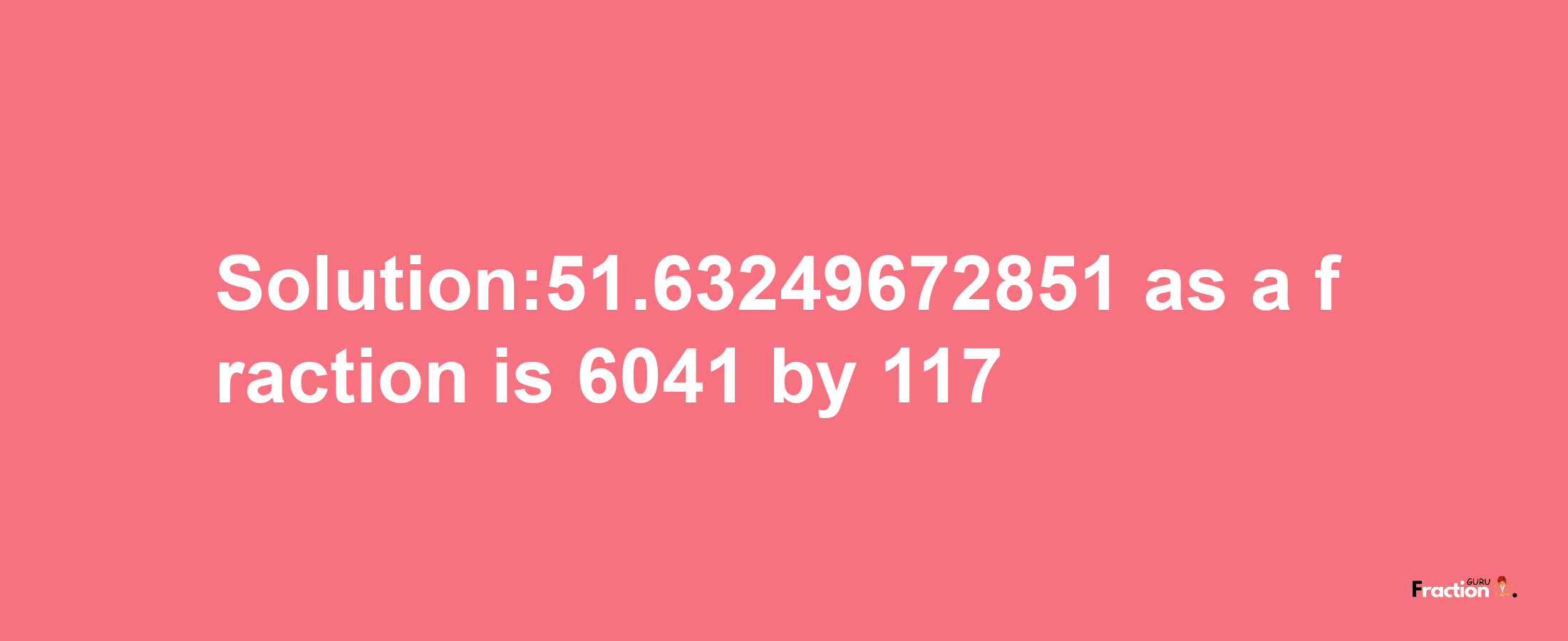 Solution:51.63249672851 as a fraction is 6041/117