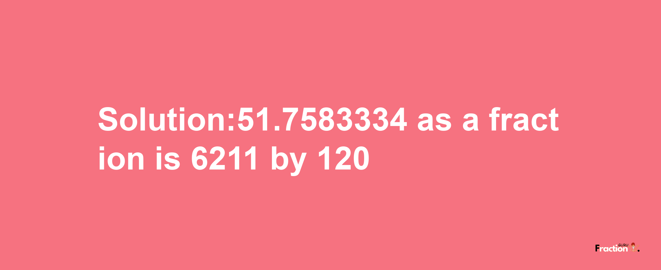 Solution:51.7583334 as a fraction is 6211/120