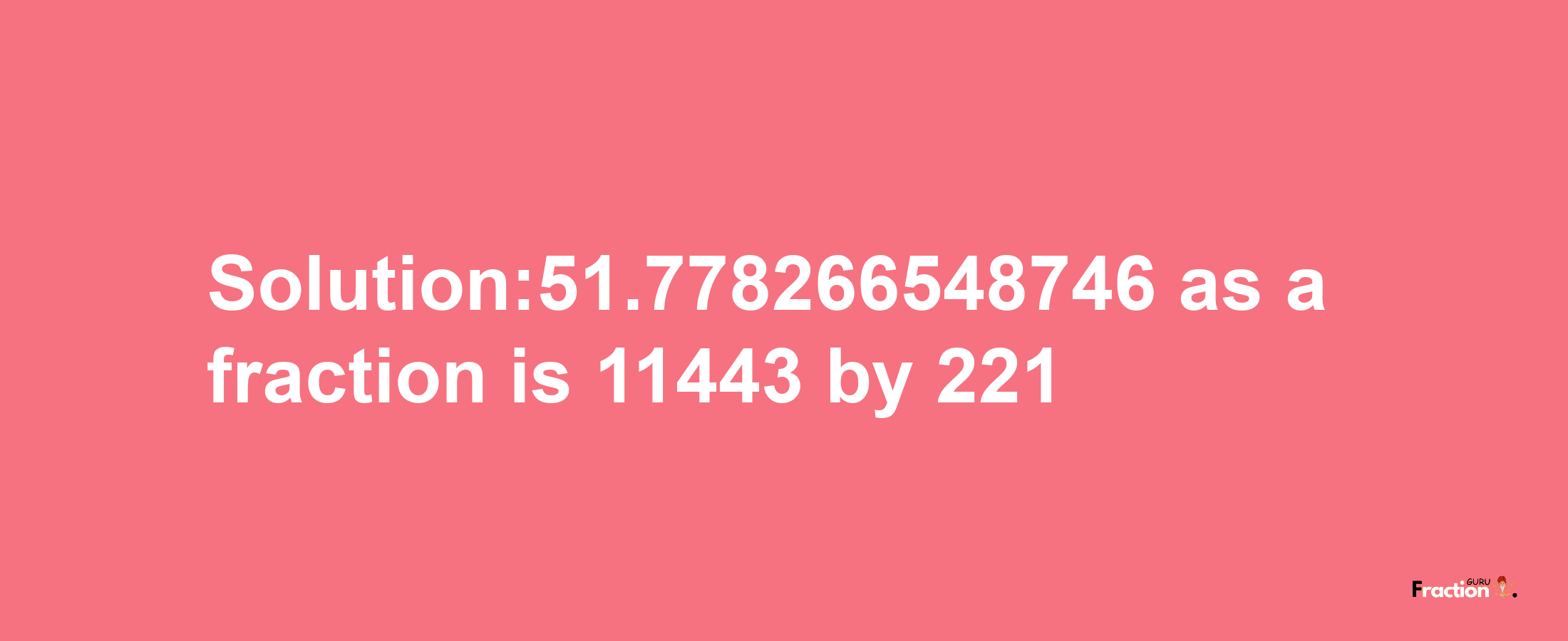 Solution:51.778266548746 as a fraction is 11443/221