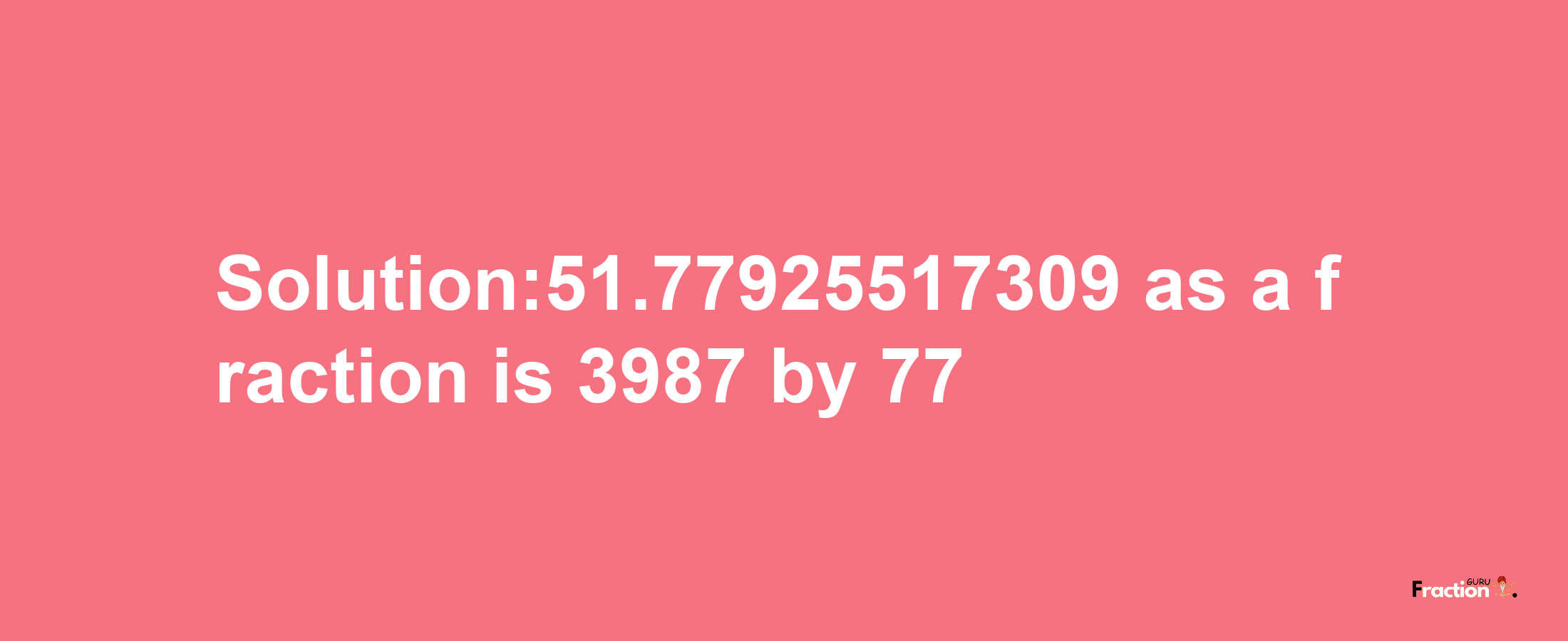 Solution:51.77925517309 as a fraction is 3987/77