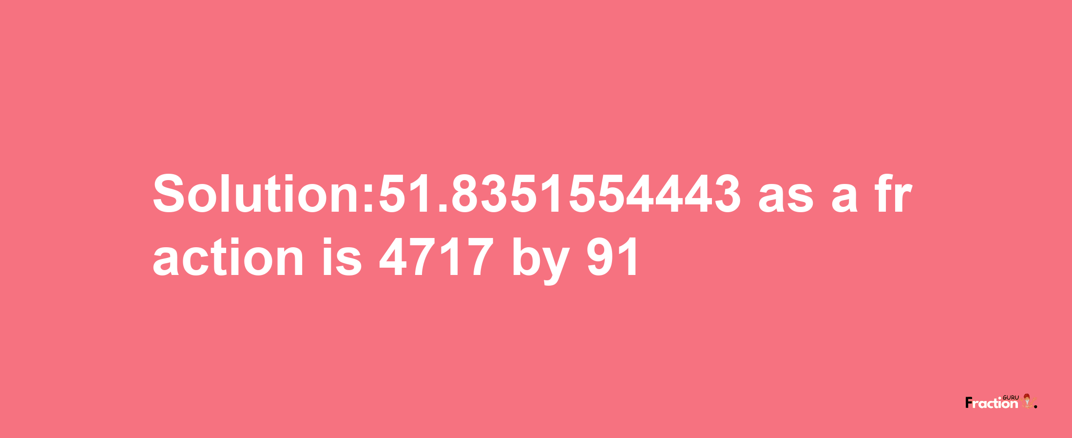 Solution:51.8351554443 as a fraction is 4717/91