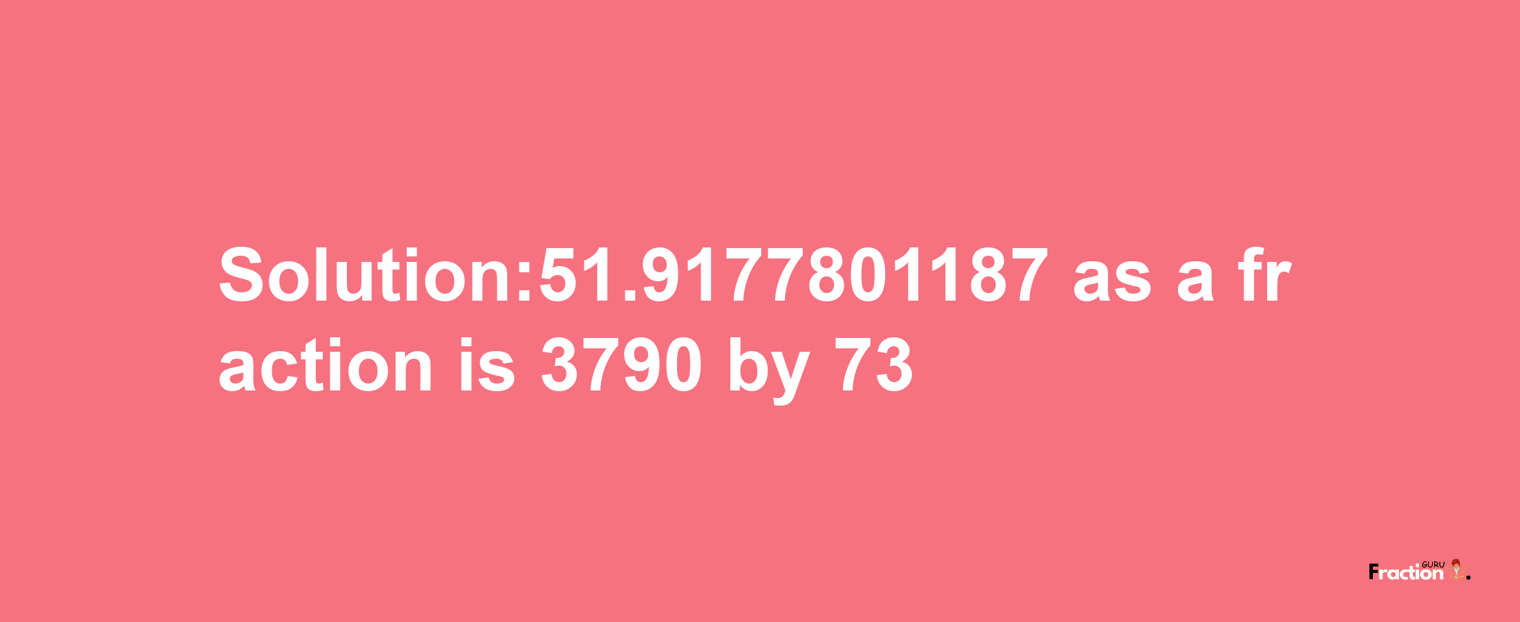 Solution:51.9177801187 as a fraction is 3790/73