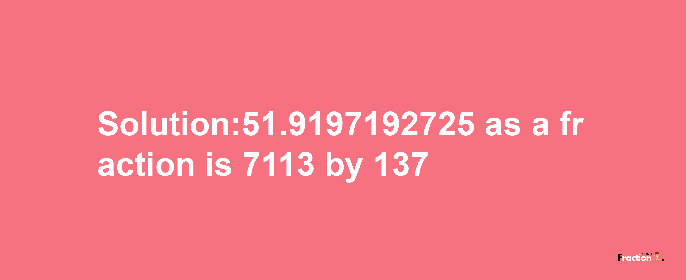 Solution:51.9197192725 as a fraction is 7113/137