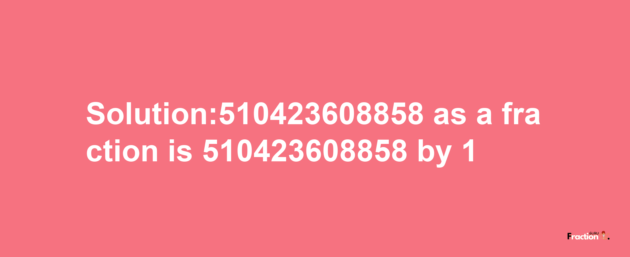 Solution:510423608858 as a fraction is 510423608858/1