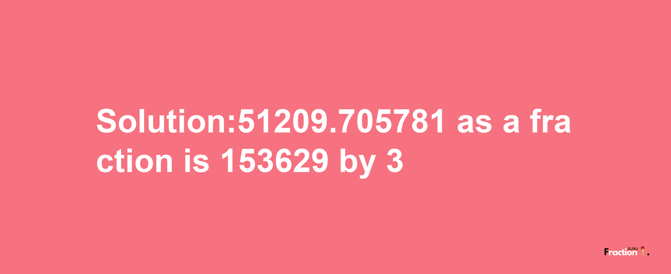 Solution:51209.705781 as a fraction is 153629/3