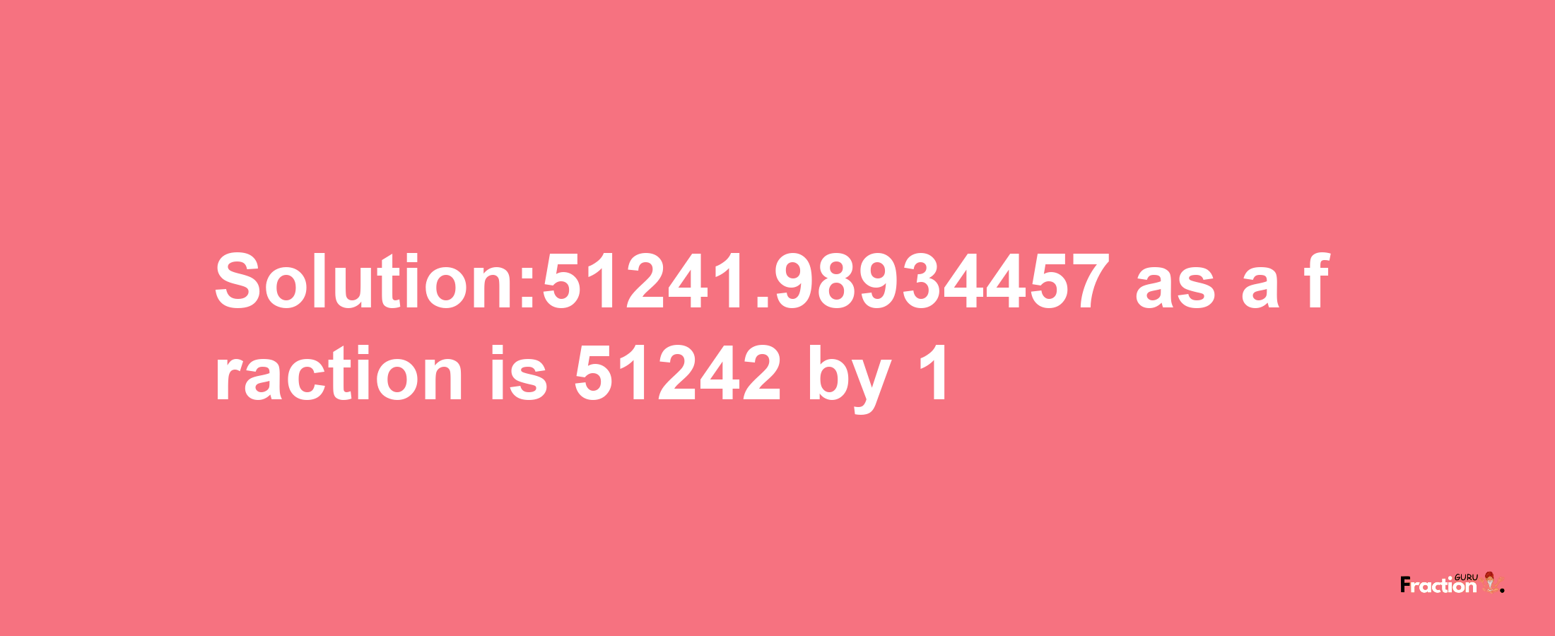 Solution:51241.98934457 as a fraction is 51242/1