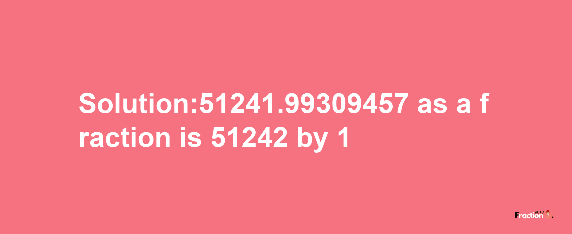 Solution:51241.99309457 as a fraction is 51242/1