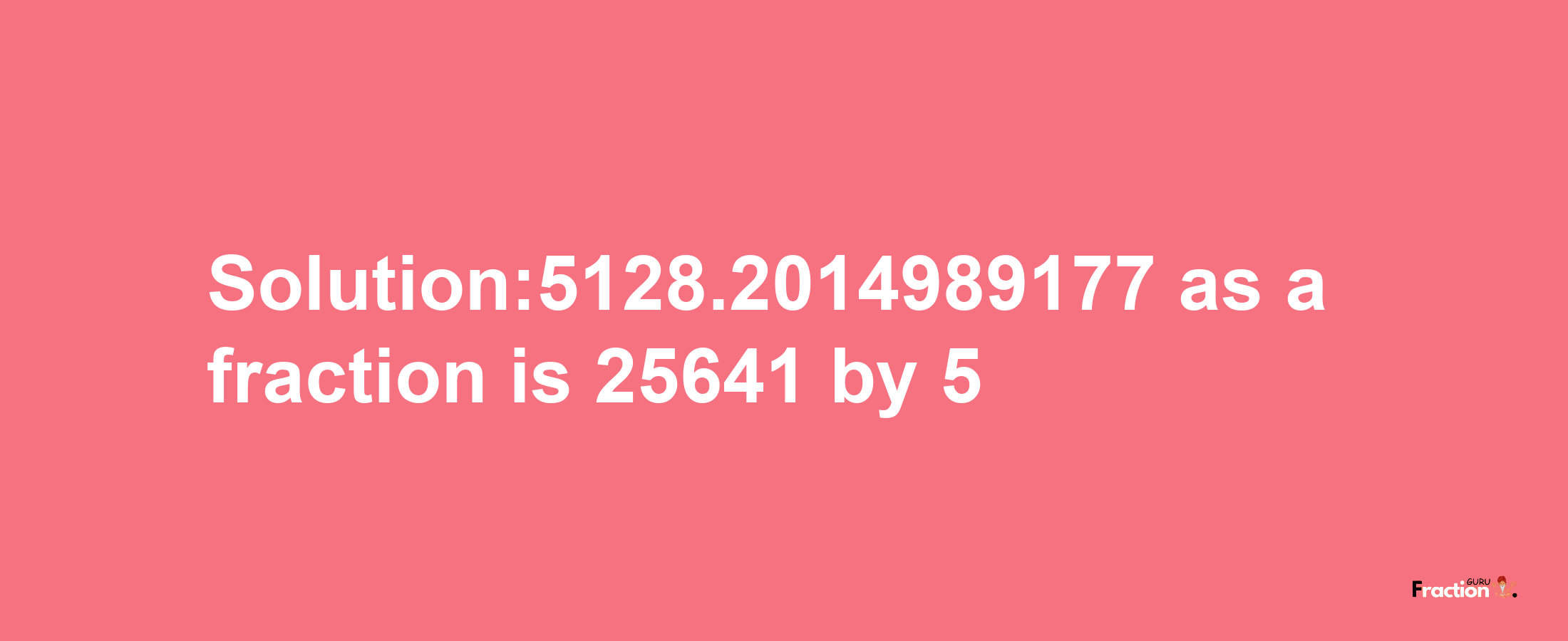 Solution:5128.2014989177 as a fraction is 25641/5