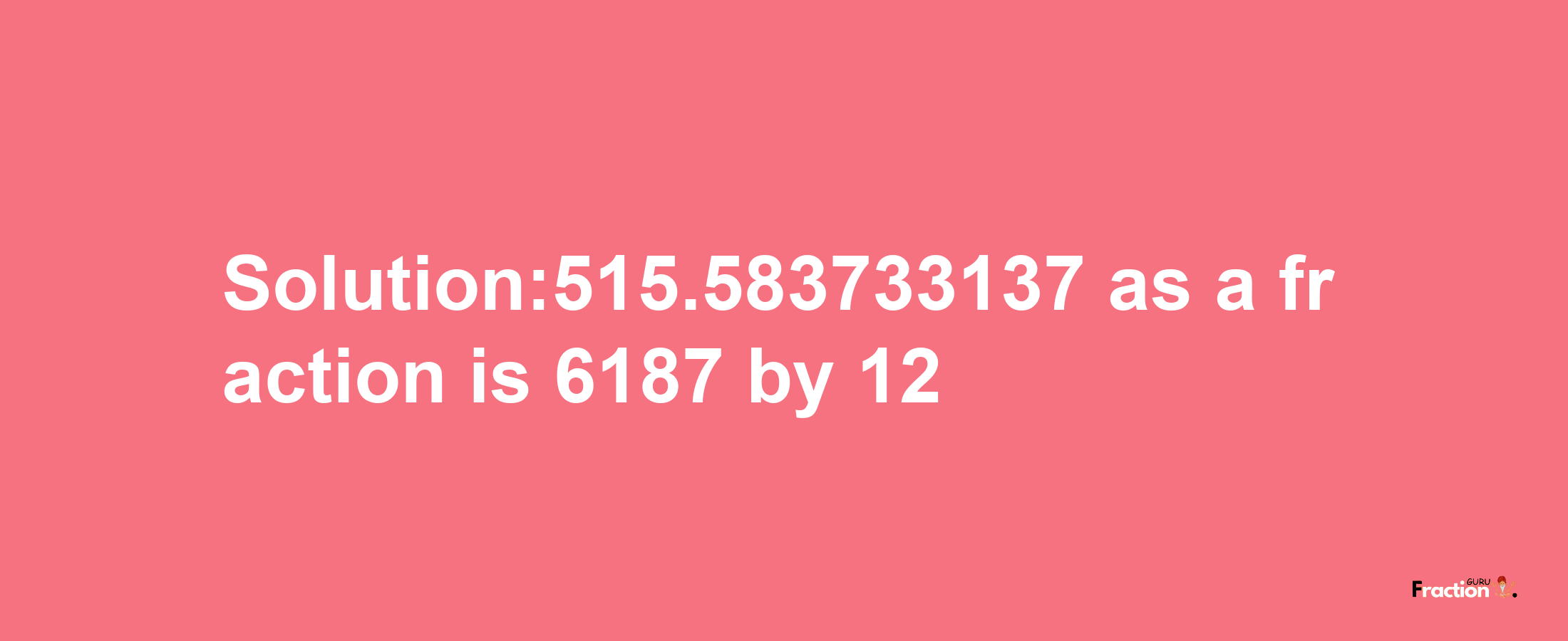 Solution:515.583733137 as a fraction is 6187/12