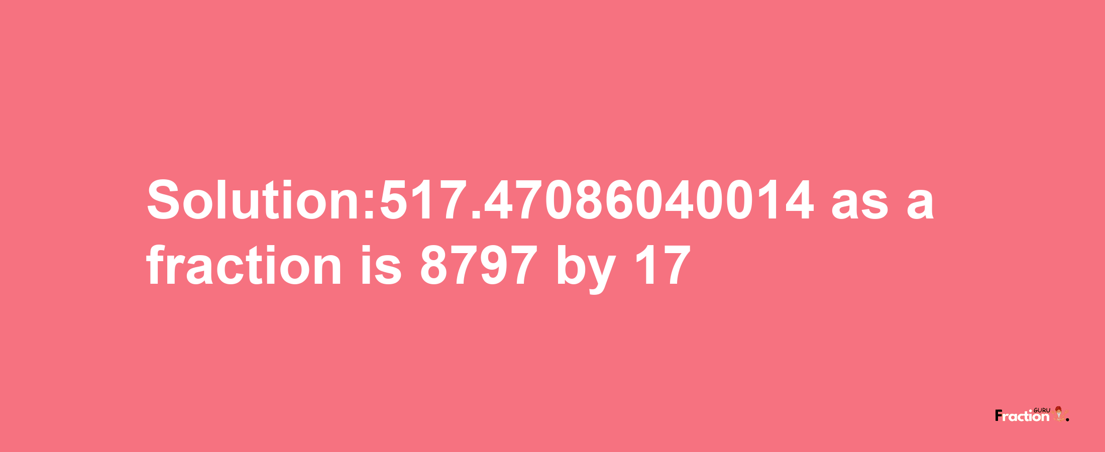 Solution:517.47086040014 as a fraction is 8797/17