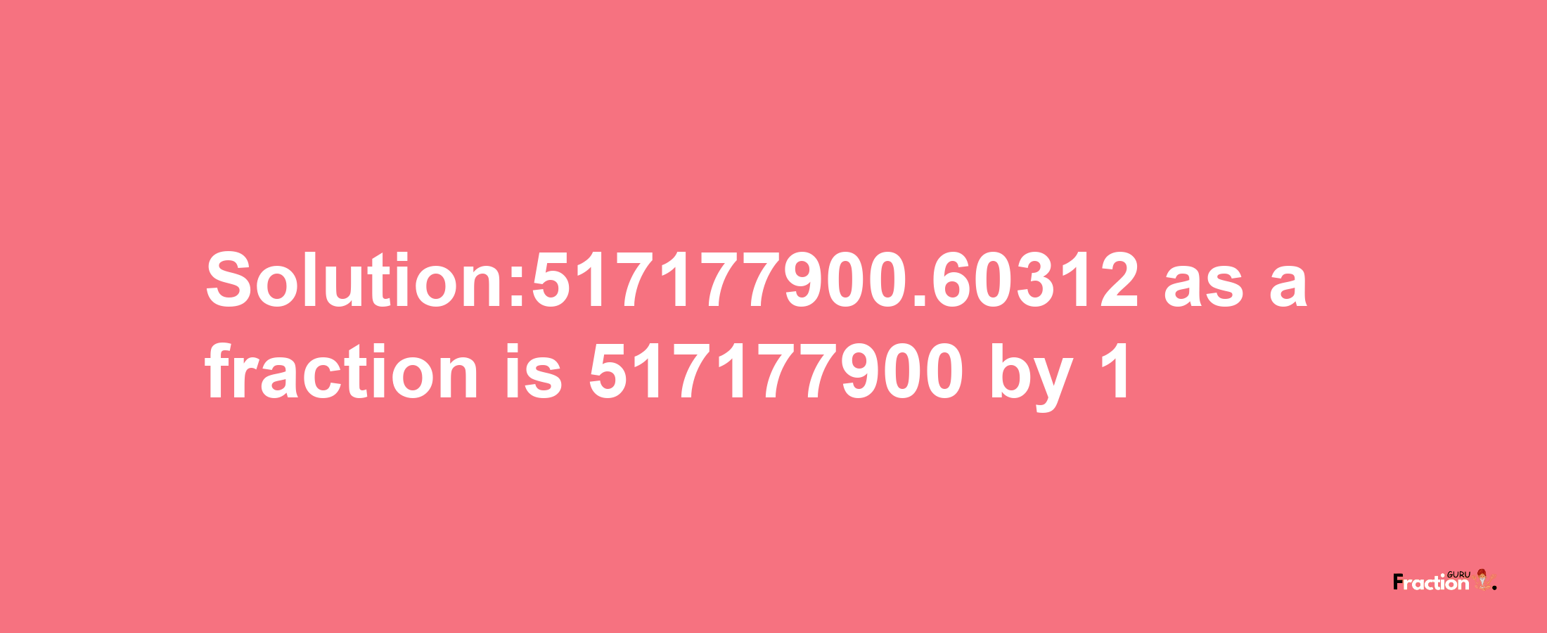 Solution:517177900.60312 as a fraction is 517177900/1