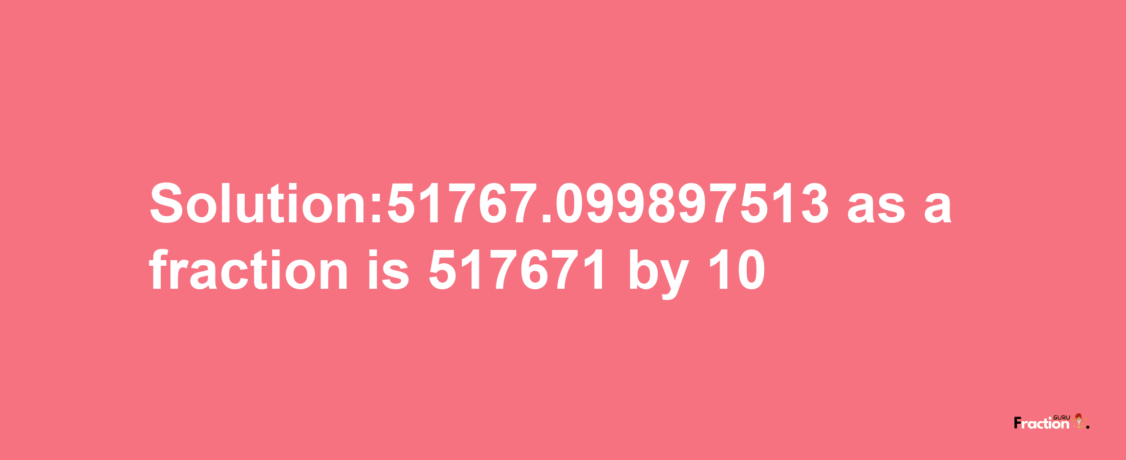 Solution:51767.099897513 as a fraction is 517671/10