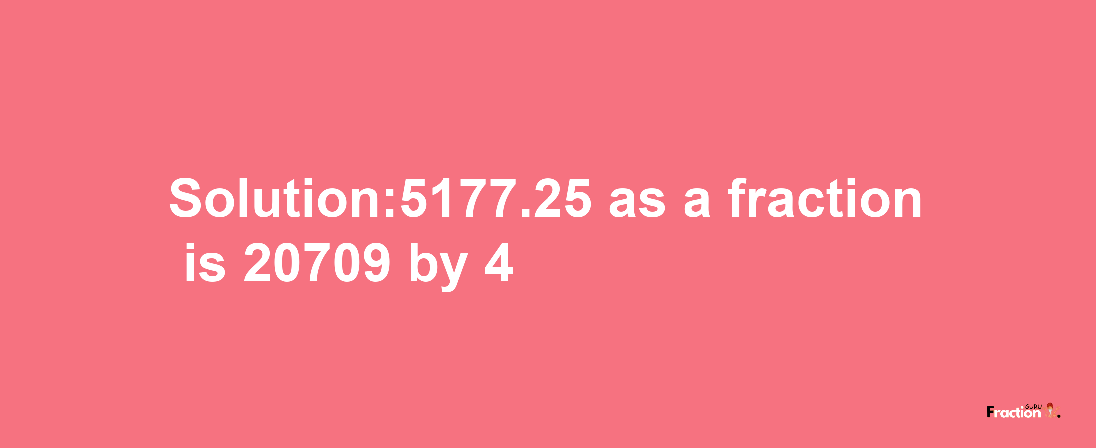 Solution:5177.25 as a fraction is 20709/4