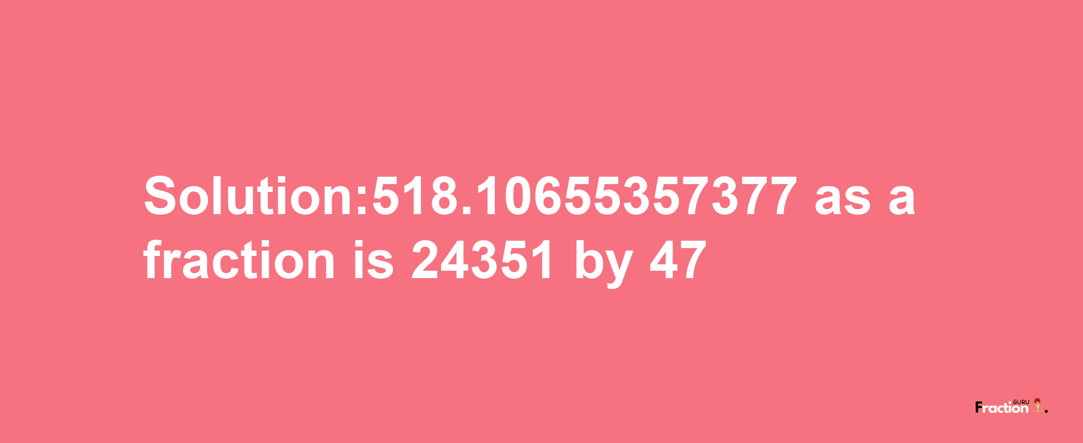 Solution:518.10655357377 as a fraction is 24351/47