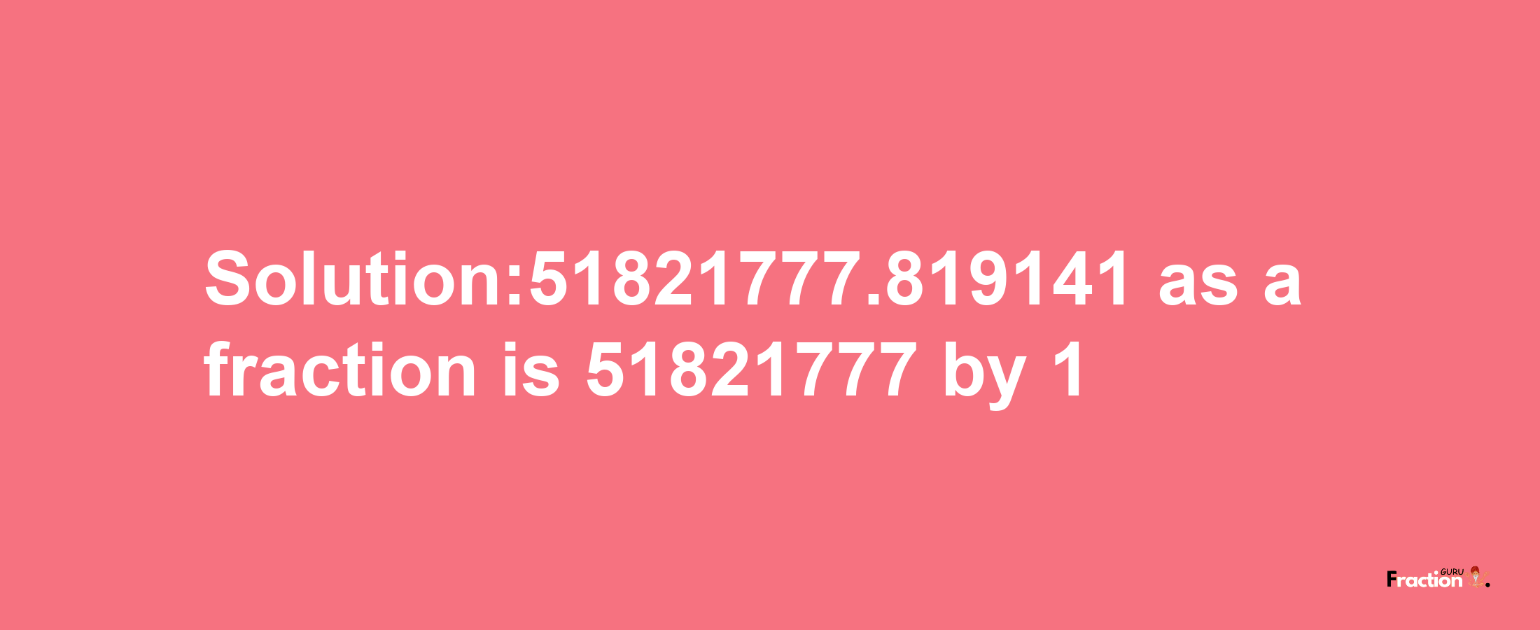 Solution:51821777.819141 as a fraction is 51821777/1