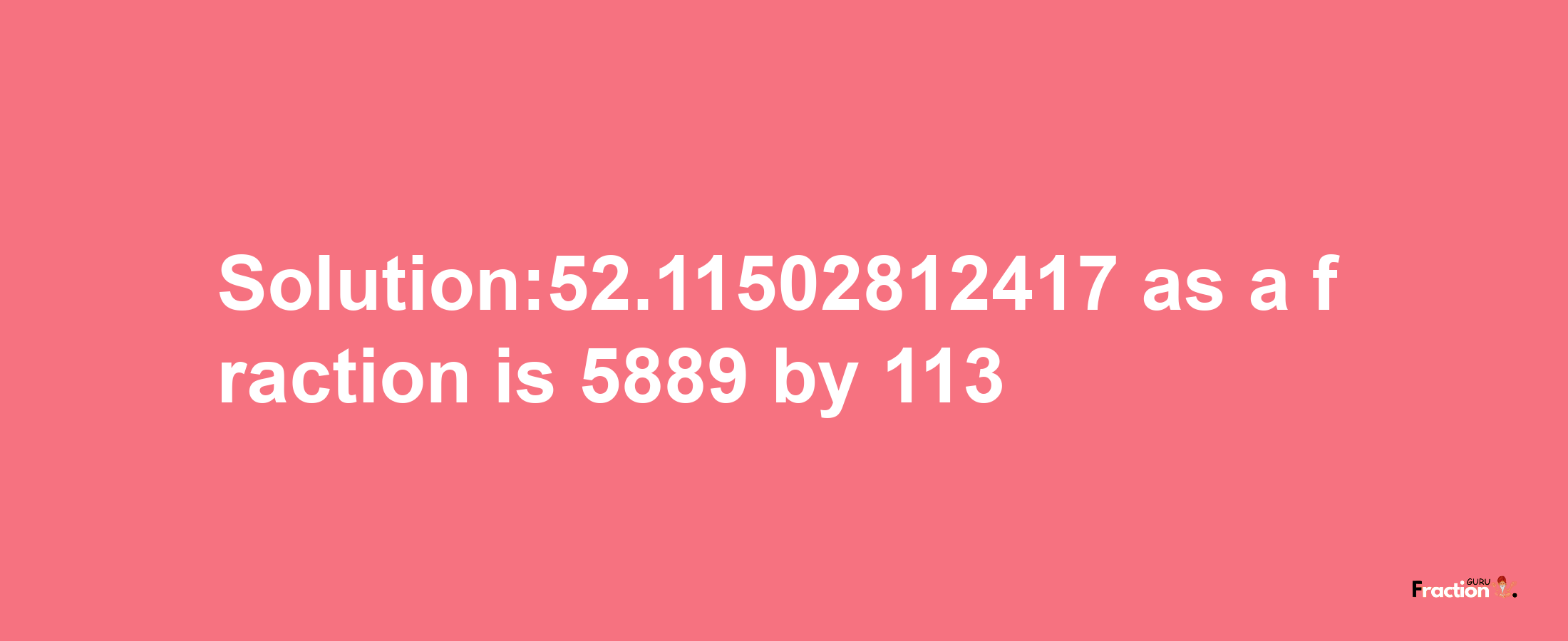 Solution:52.11502812417 as a fraction is 5889/113