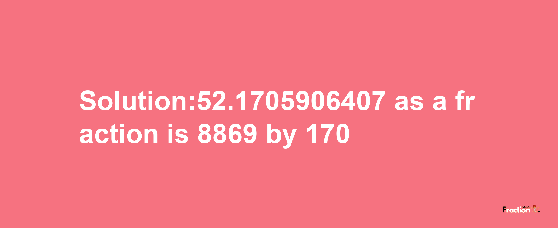 Solution:52.1705906407 as a fraction is 8869/170