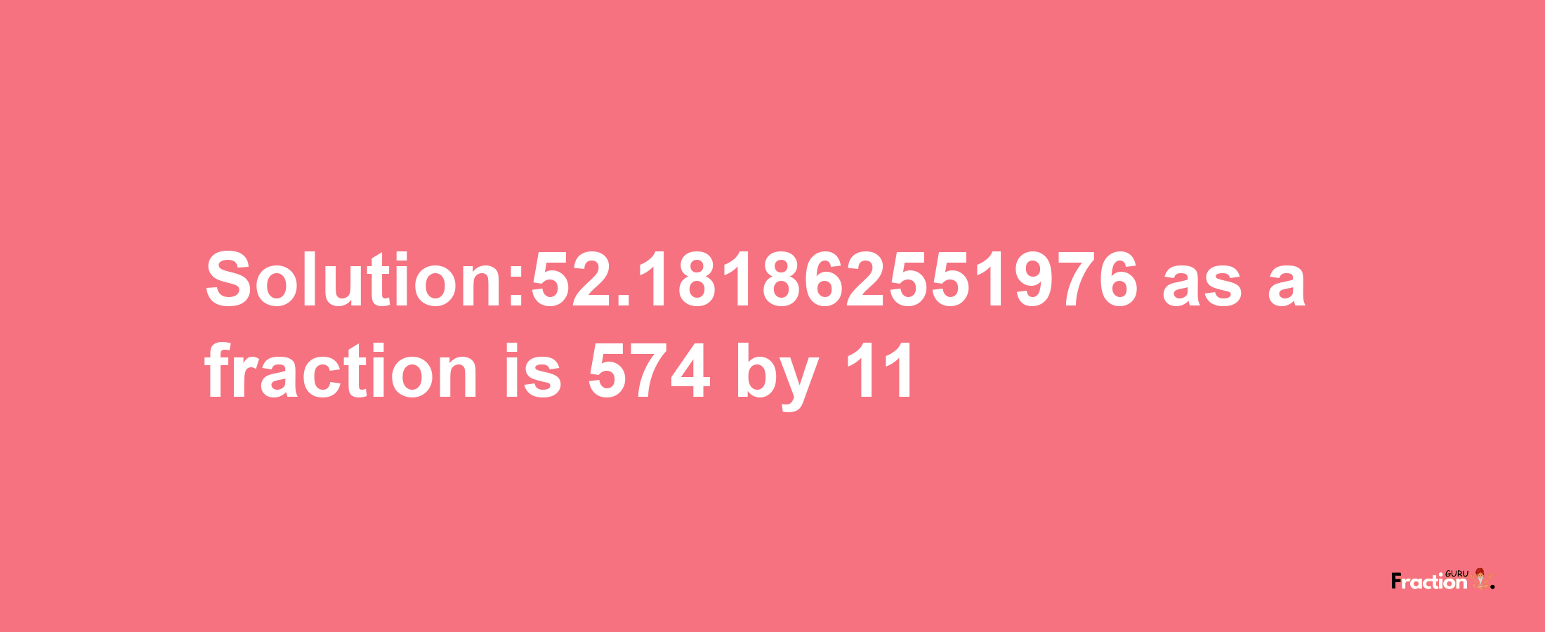 Solution:52.181862551976 as a fraction is 574/11