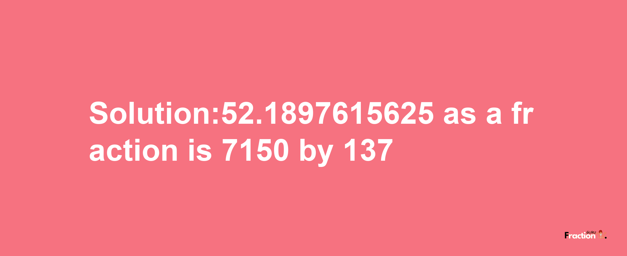 Solution:52.1897615625 as a fraction is 7150/137