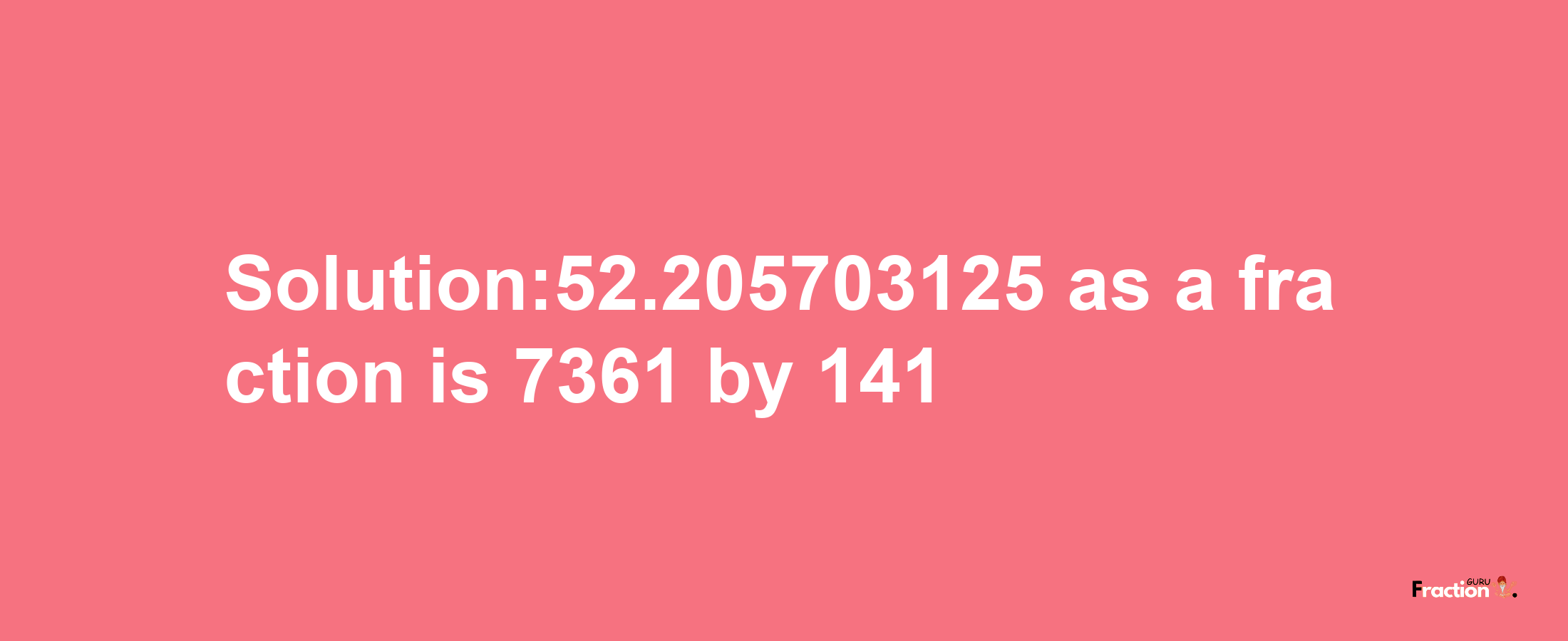 Solution:52.205703125 as a fraction is 7361/141