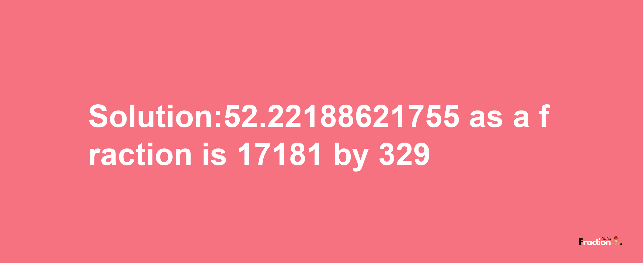 Solution:52.22188621755 as a fraction is 17181/329