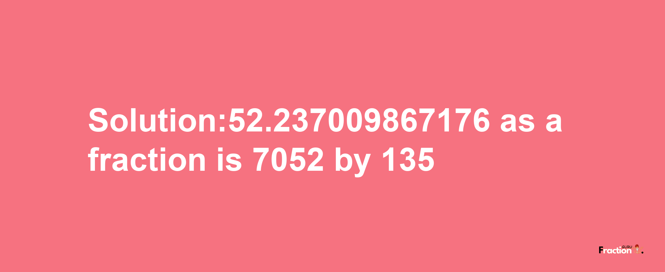 Solution:52.237009867176 as a fraction is 7052/135