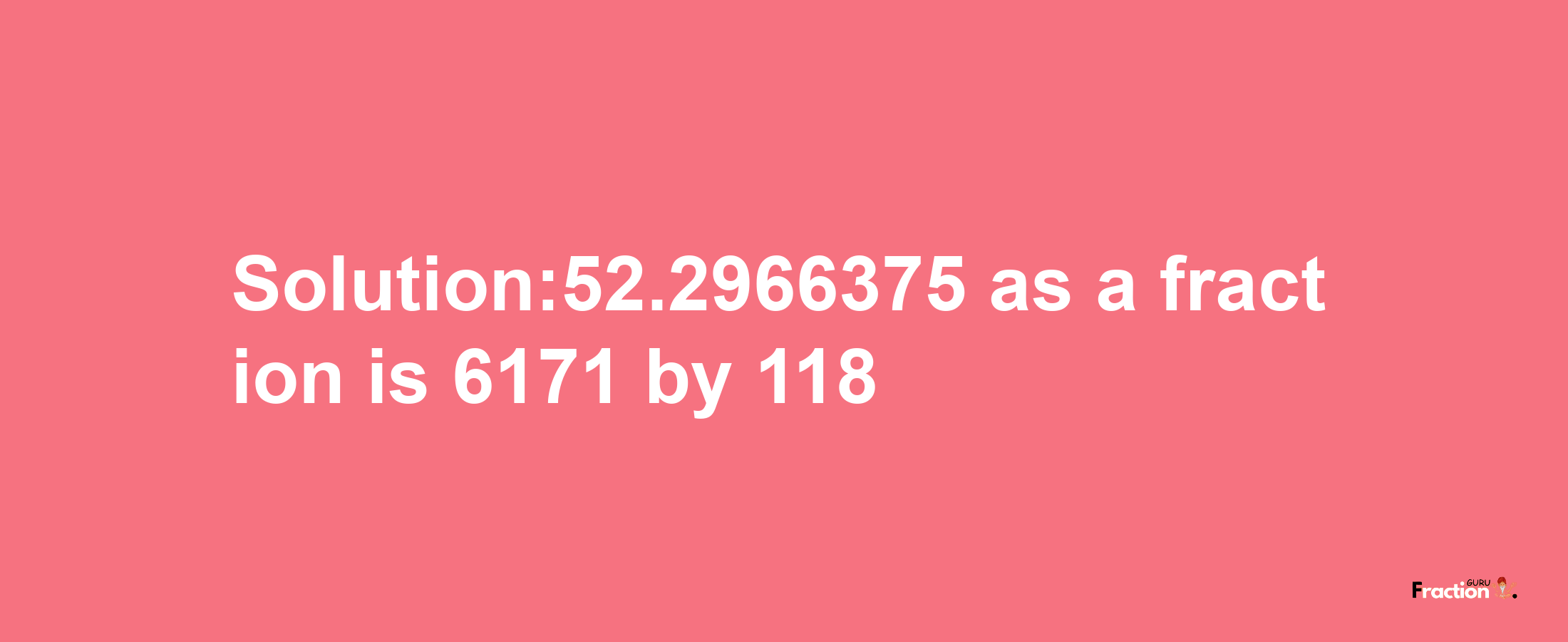 Solution:52.2966375 as a fraction is 6171/118