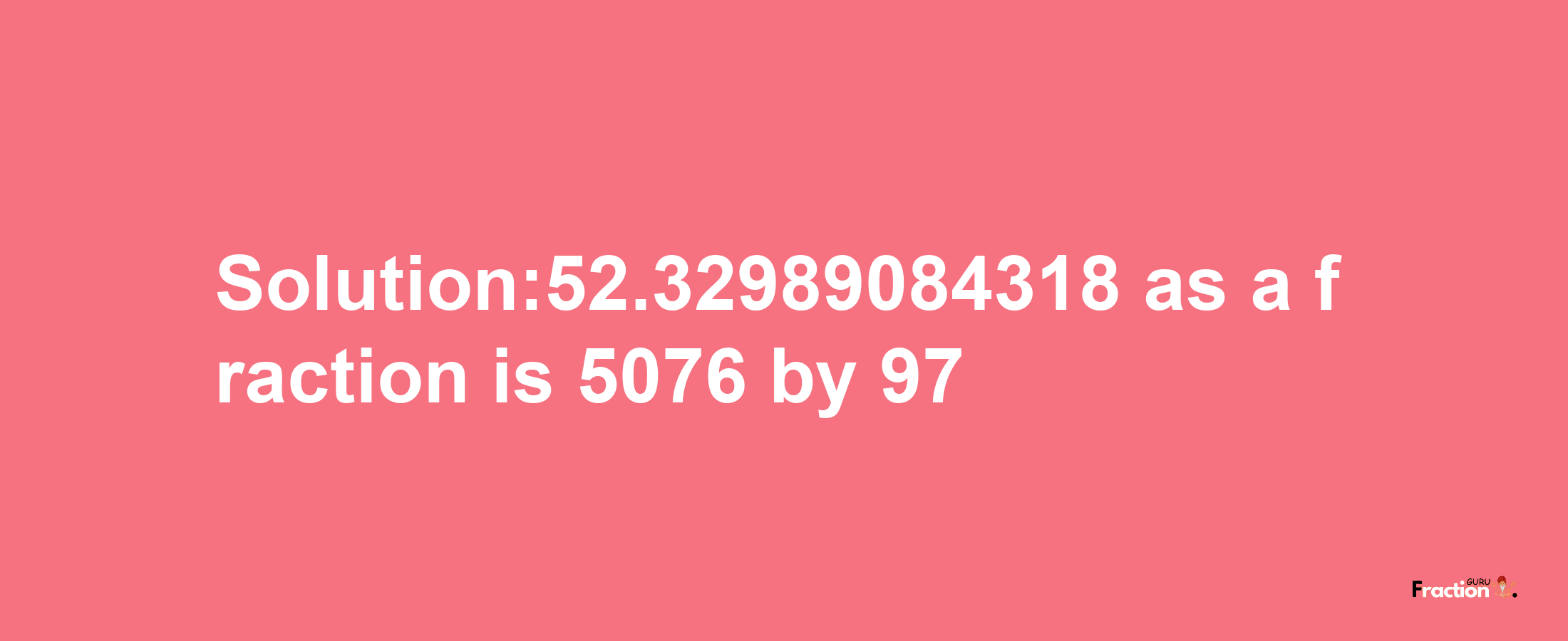 Solution:52.32989084318 as a fraction is 5076/97