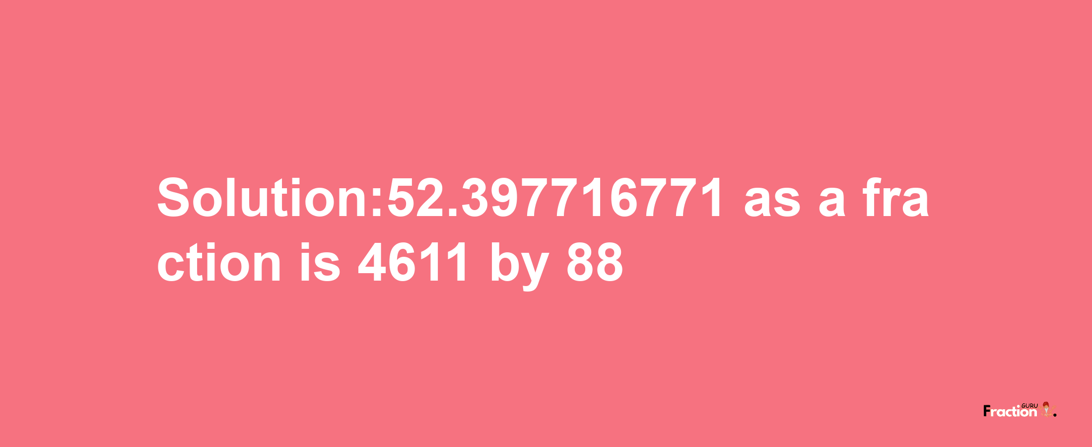 Solution:52.397716771 as a fraction is 4611/88