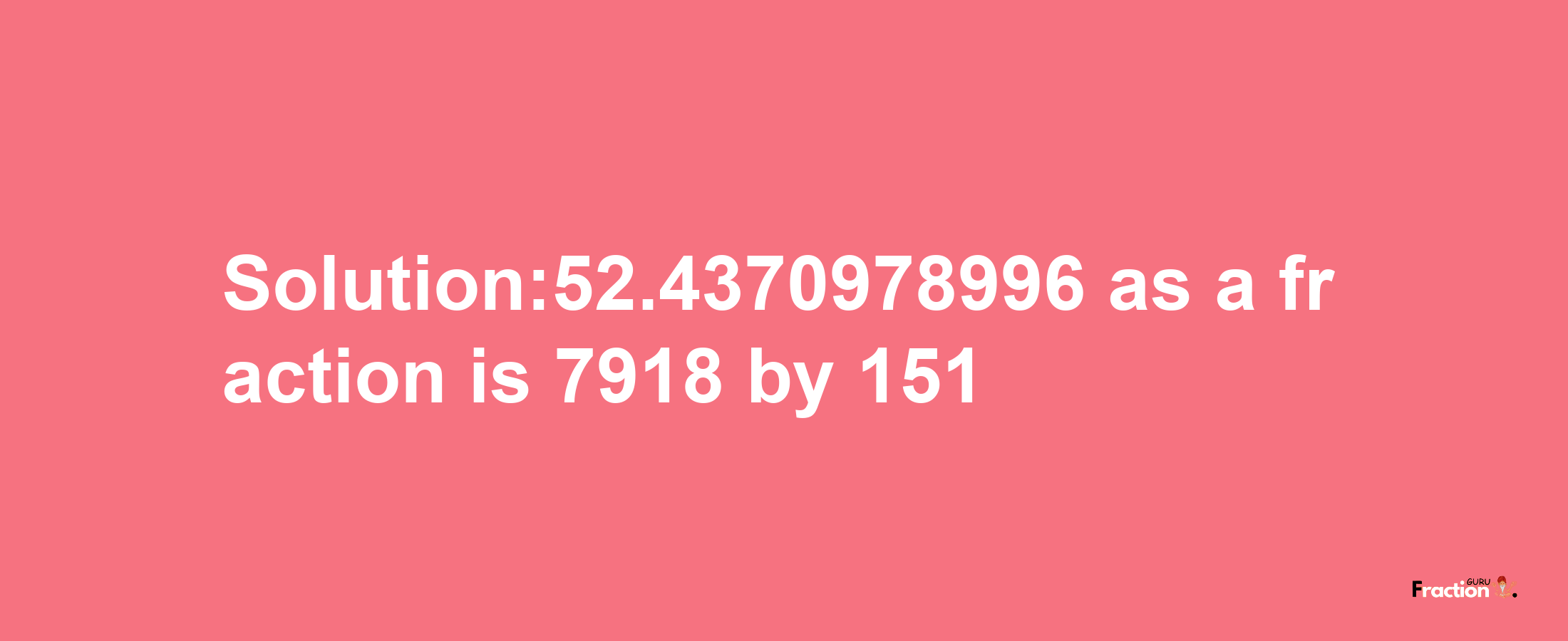 Solution:52.4370978996 as a fraction is 7918/151