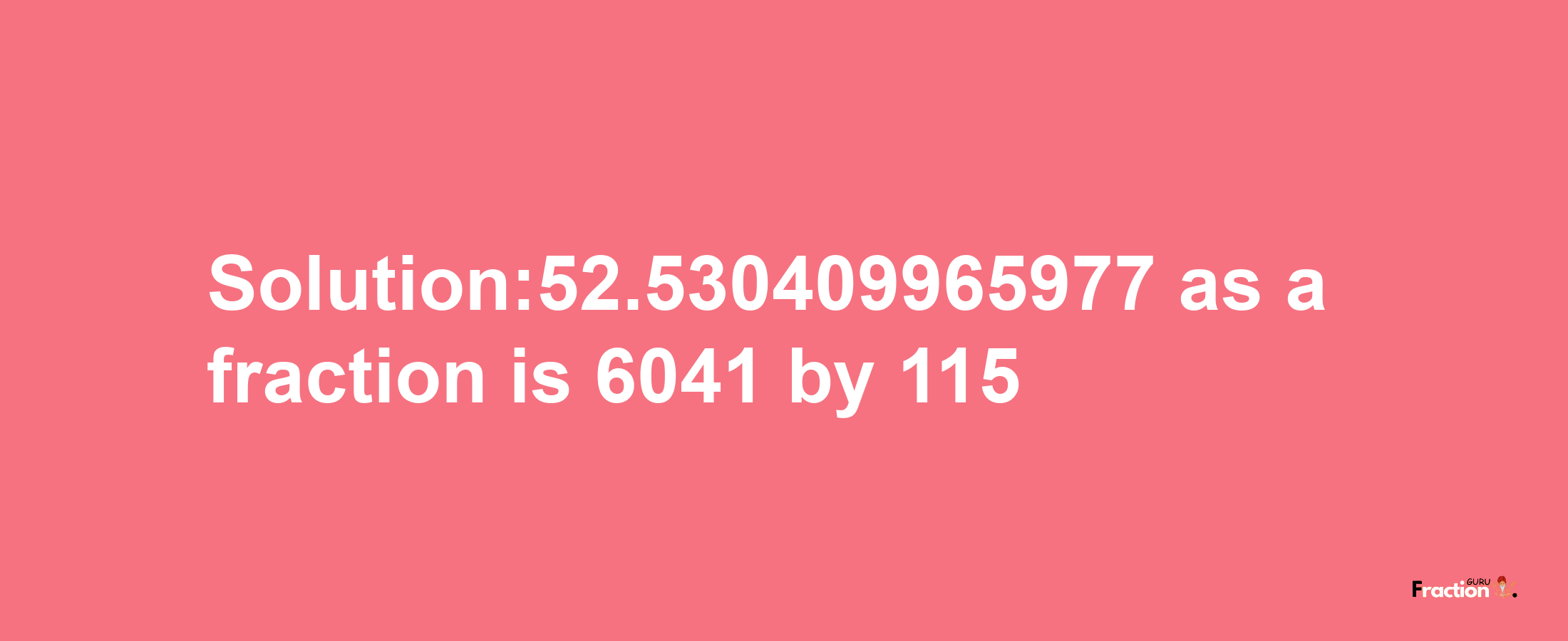 Solution:52.530409965977 as a fraction is 6041/115