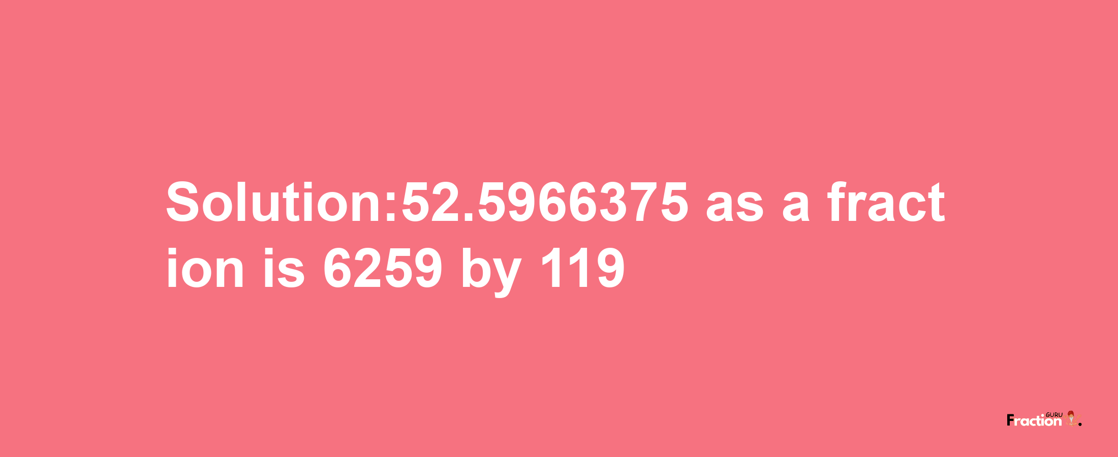 Solution:52.5966375 as a fraction is 6259/119