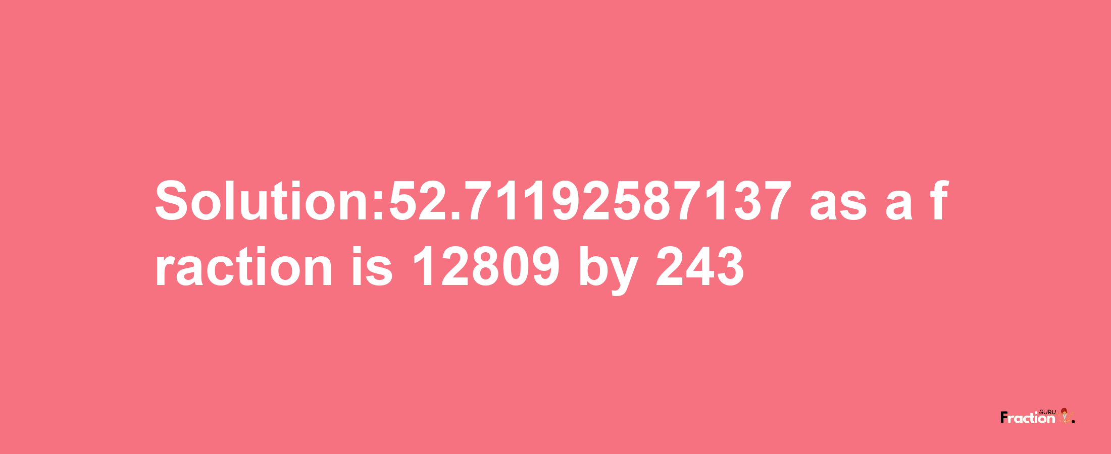 Solution:52.71192587137 as a fraction is 12809/243