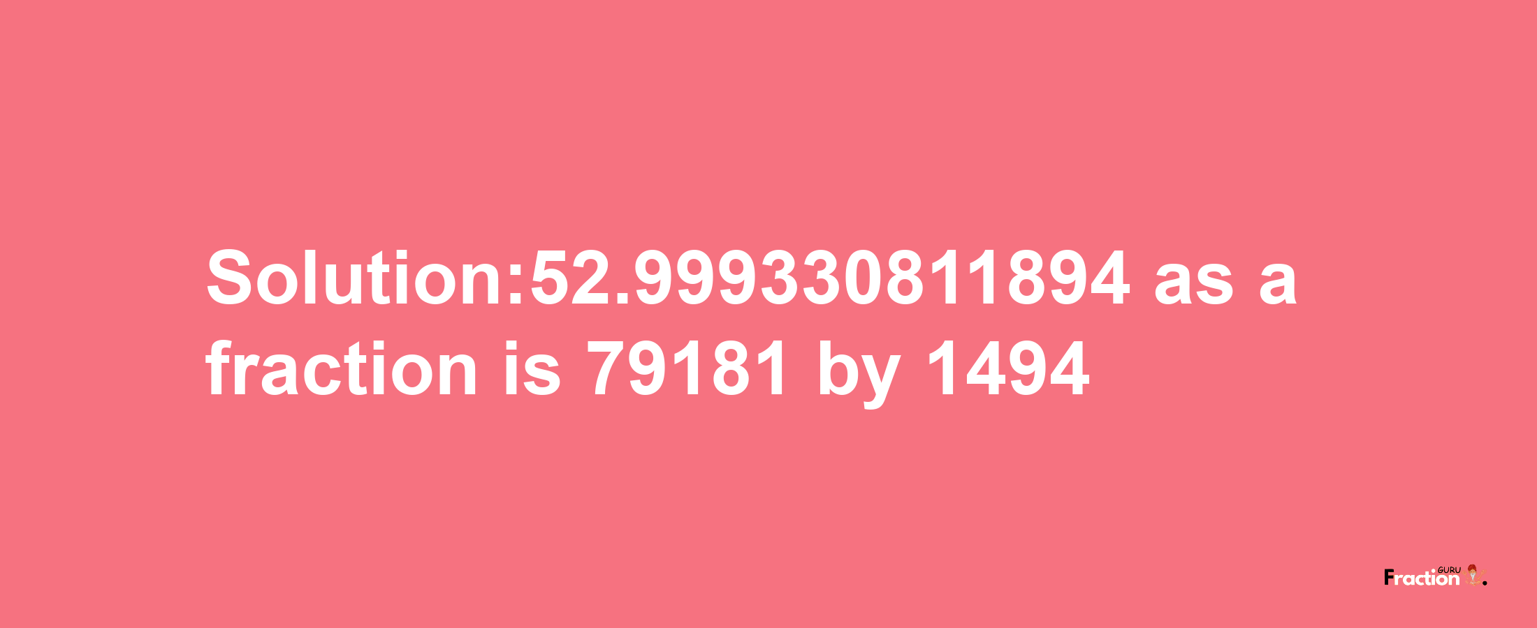 Solution:52.999330811894 as a fraction is 79181/1494