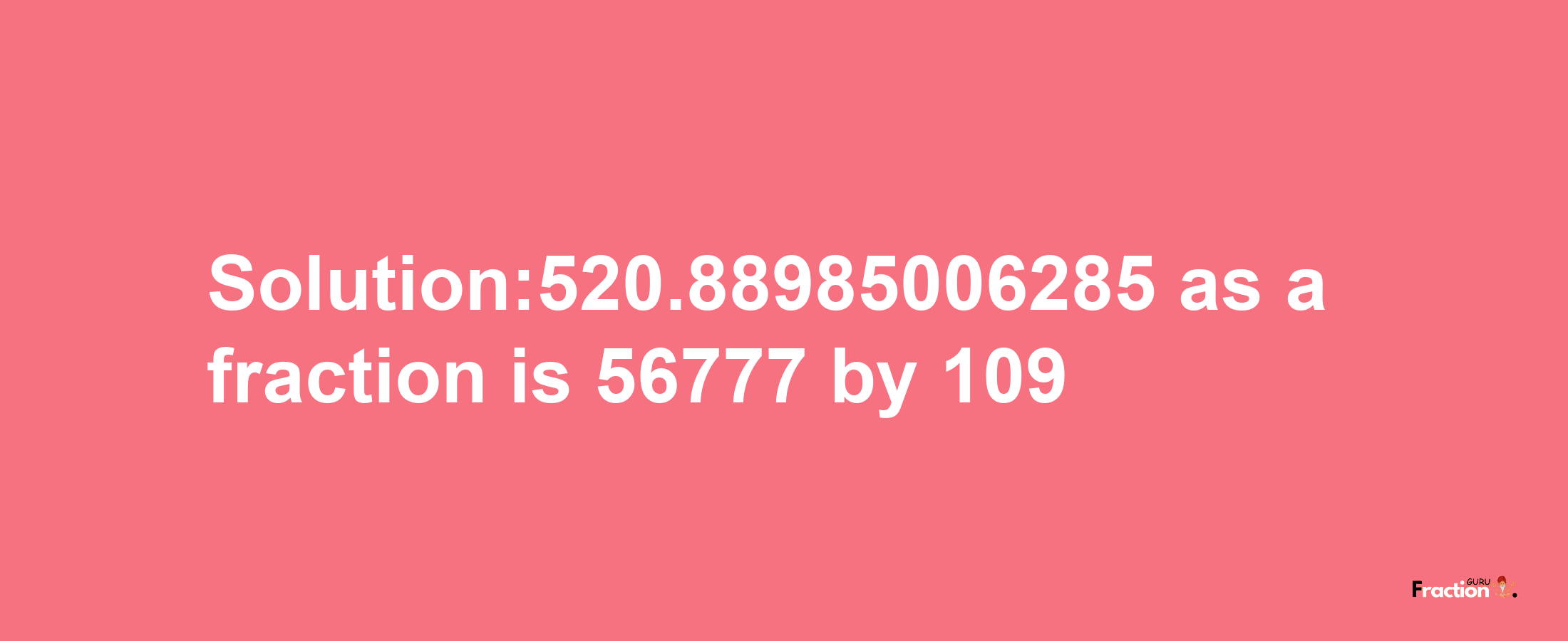 Solution:520.88985006285 as a fraction is 56777/109