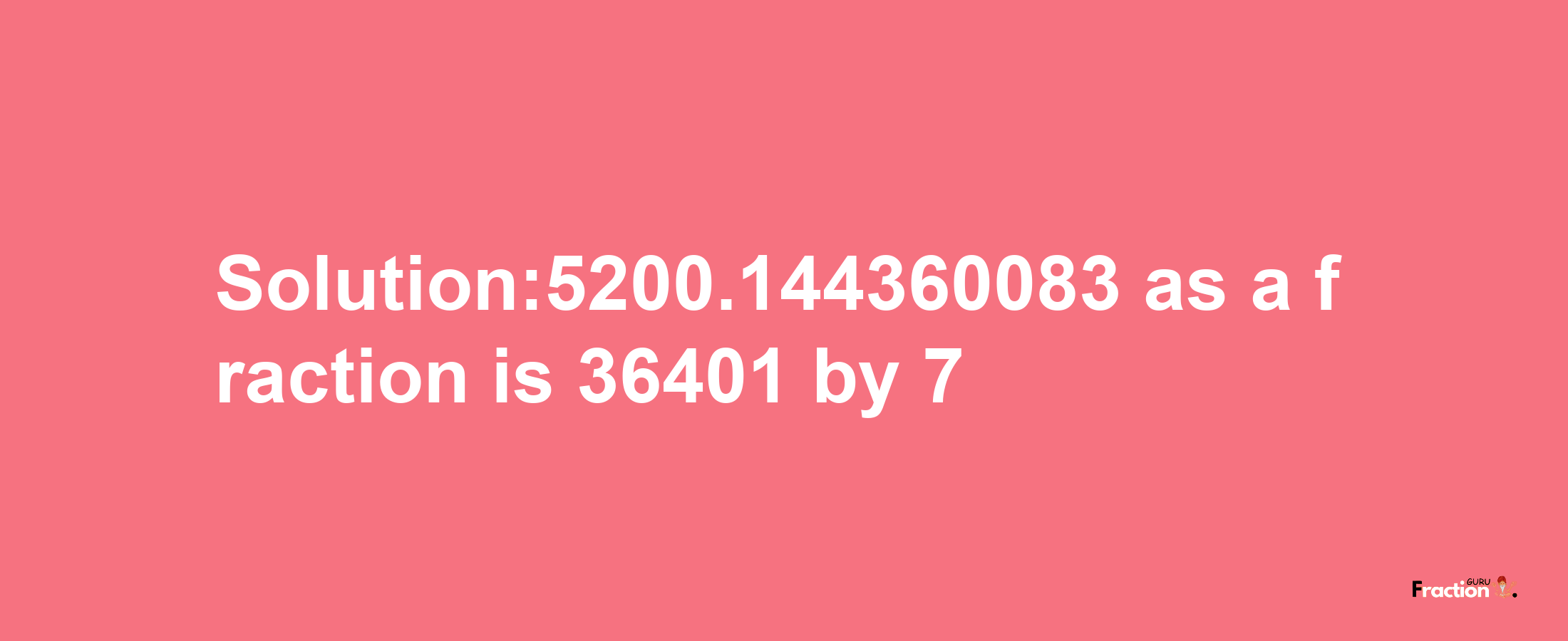 Solution:5200.144360083 as a fraction is 36401/7