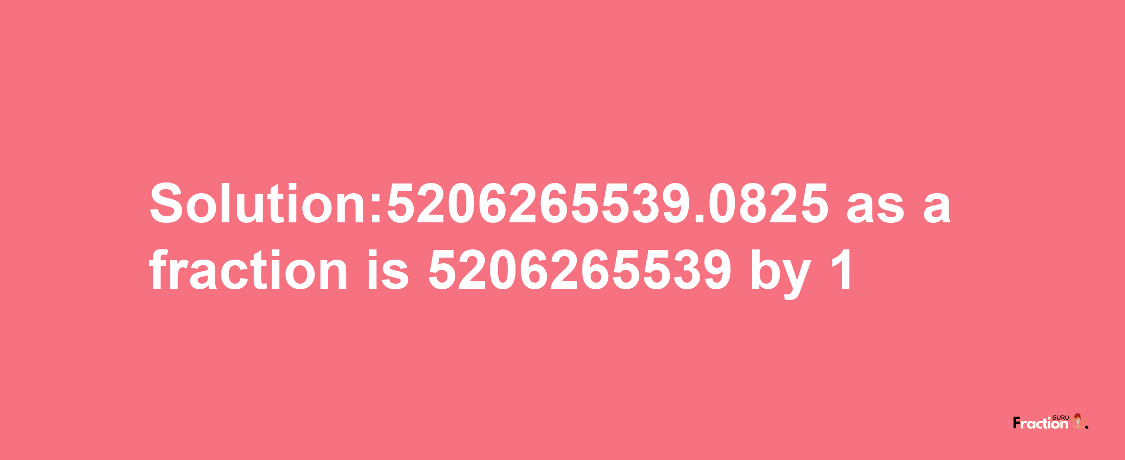 Solution:5206265539.0825 as a fraction is 5206265539/1