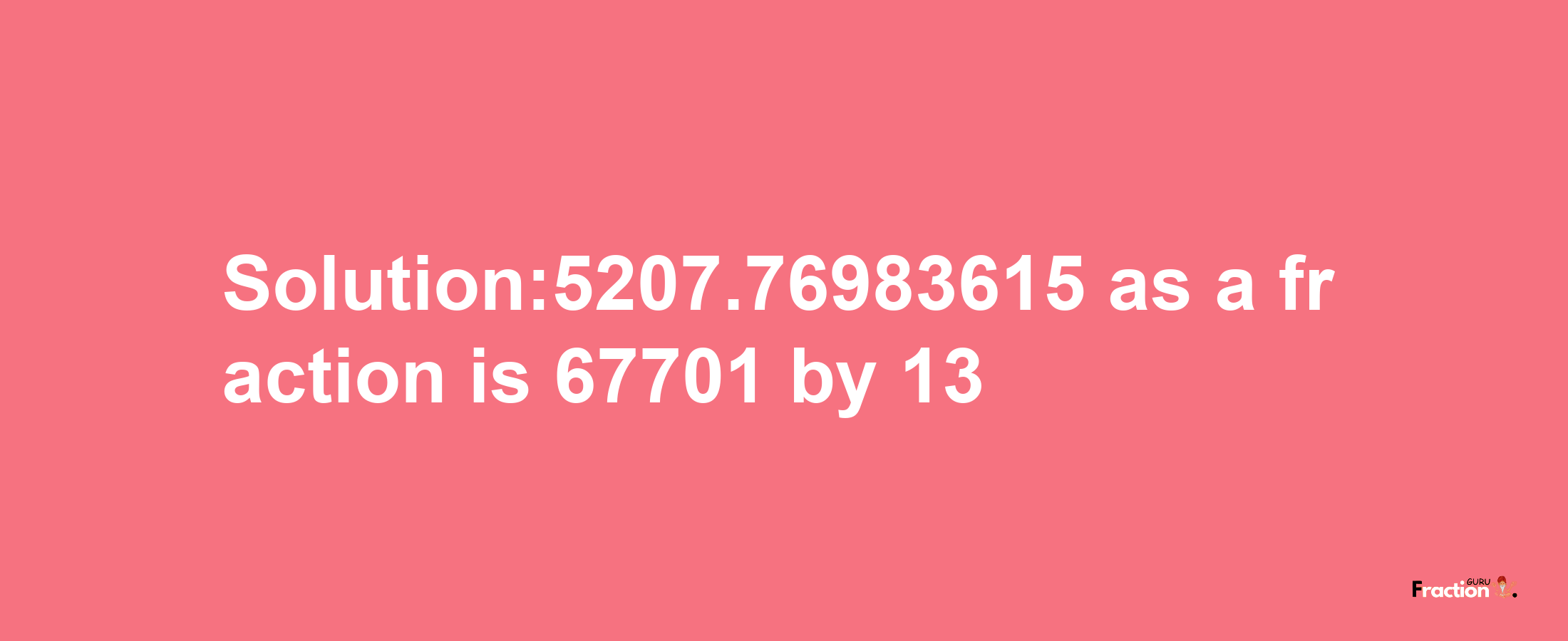 Solution:5207.76983615 as a fraction is 67701/13