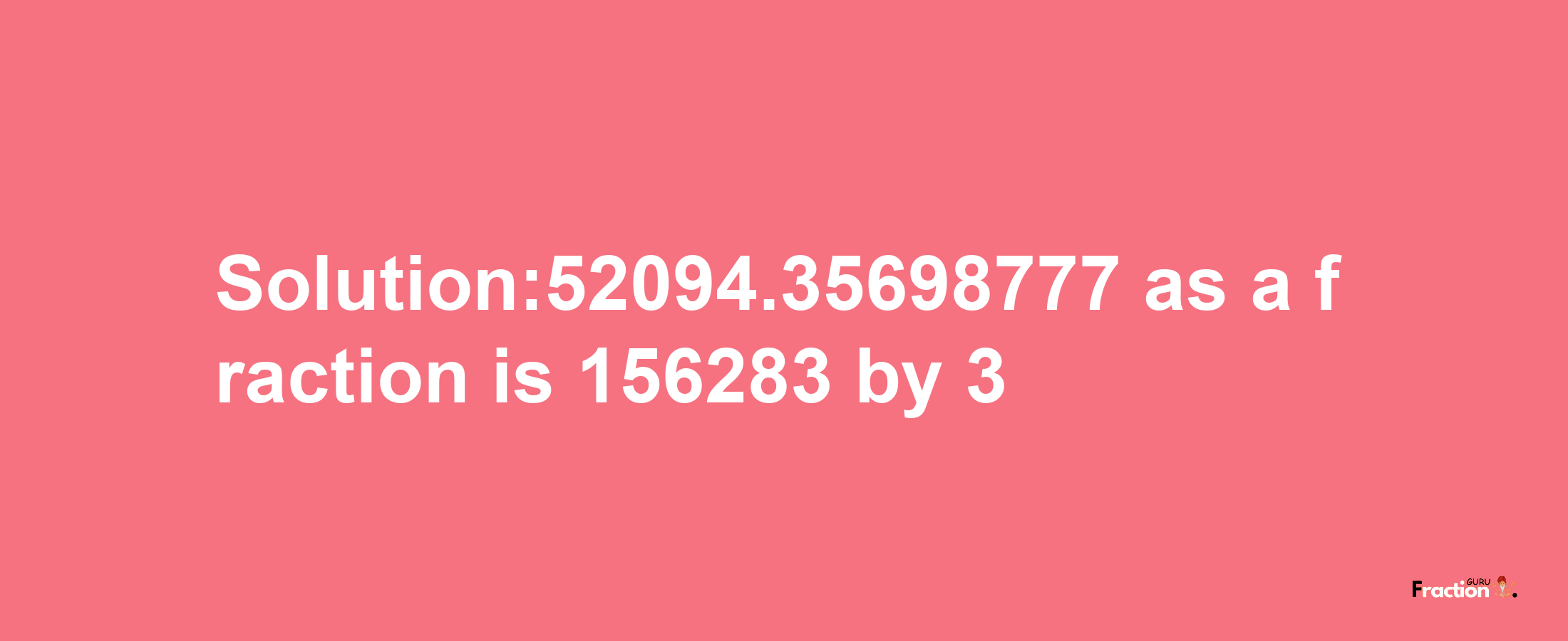 Solution:52094.35698777 as a fraction is 156283/3