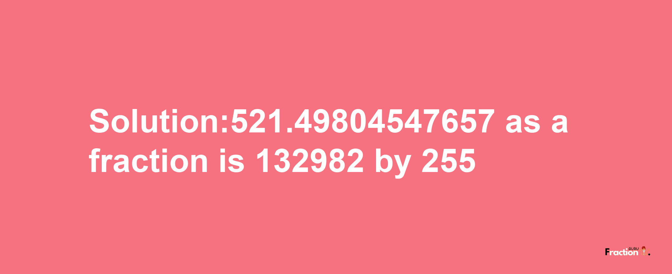 Solution:521.49804547657 as a fraction is 132982/255