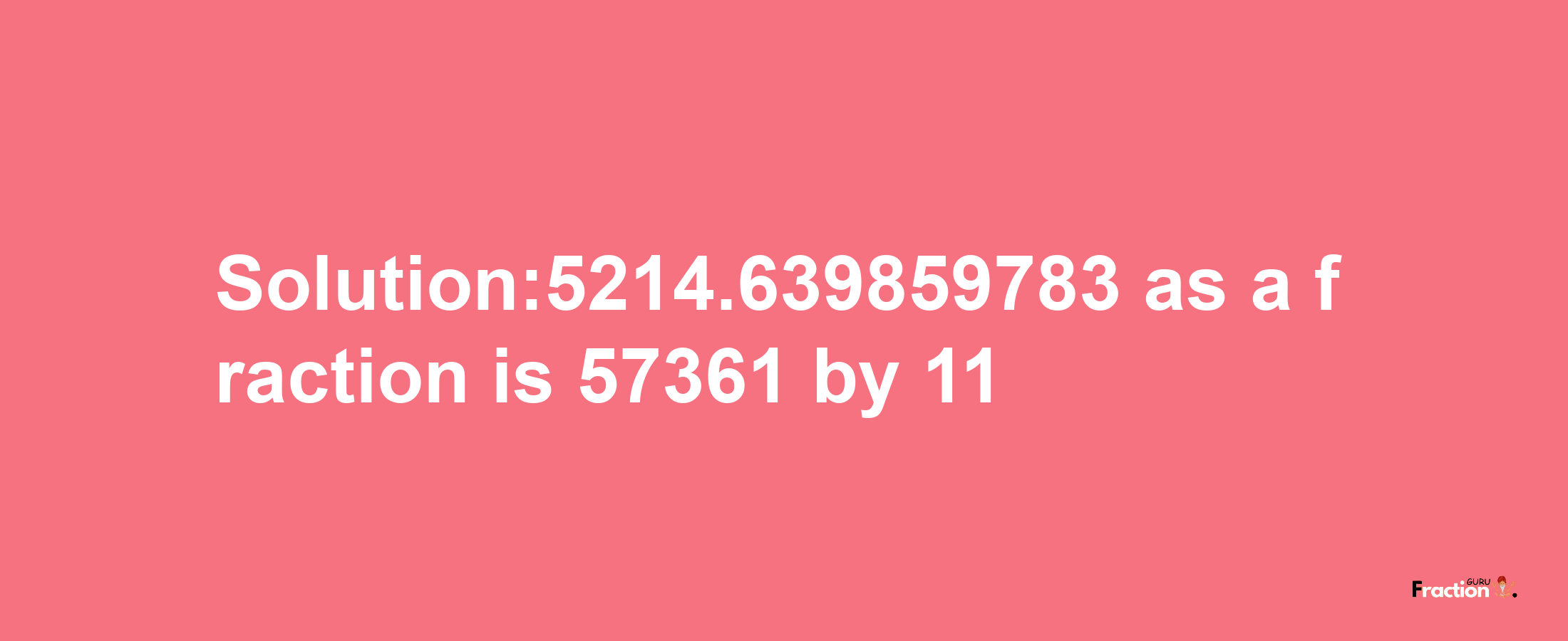 Solution:5214.639859783 as a fraction is 57361/11