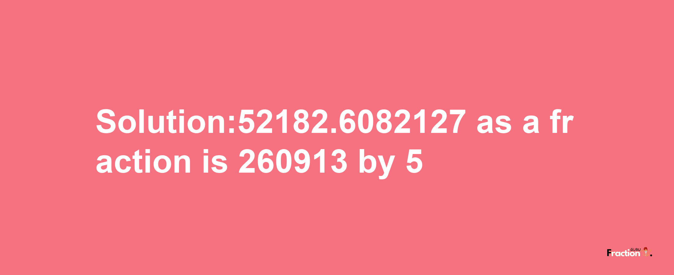 Solution:52182.6082127 as a fraction is 260913/5