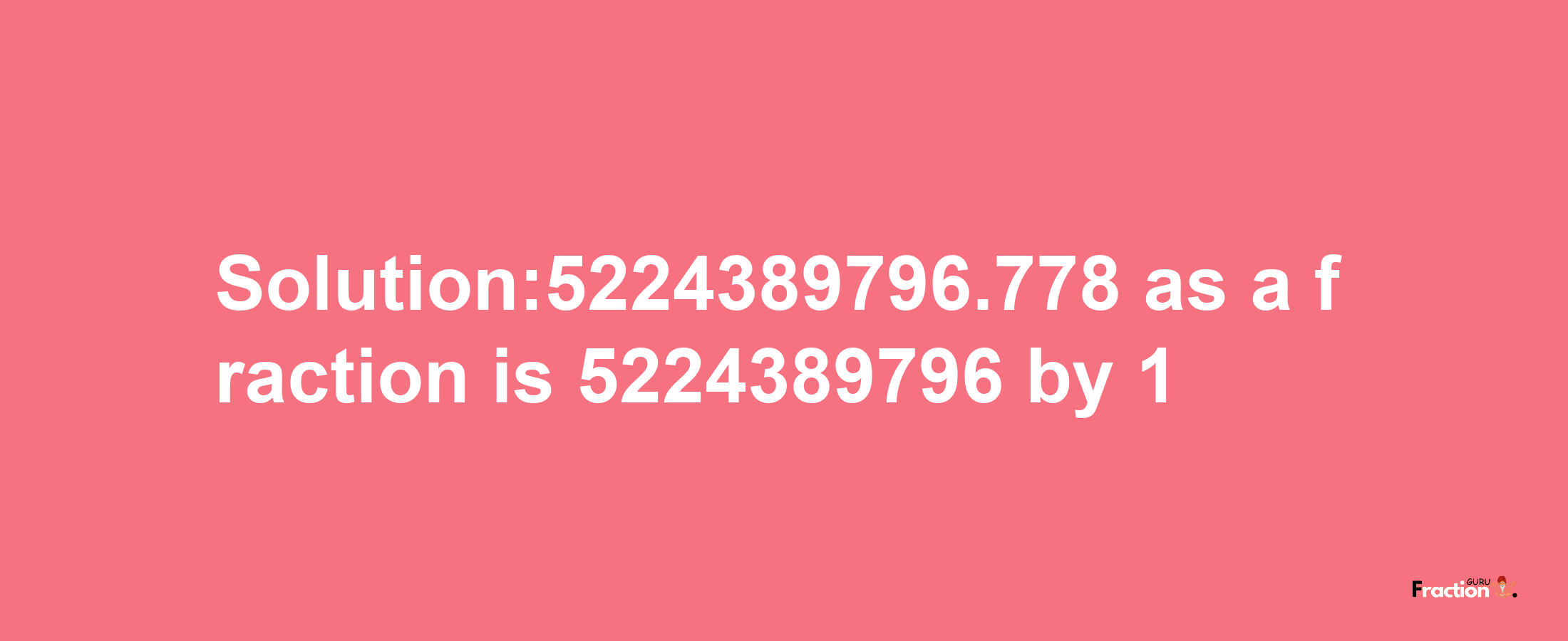 Solution:5224389796.778 as a fraction is 5224389796/1