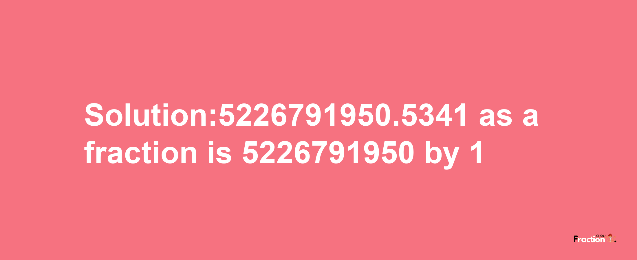 Solution:5226791950.5341 as a fraction is 5226791950/1