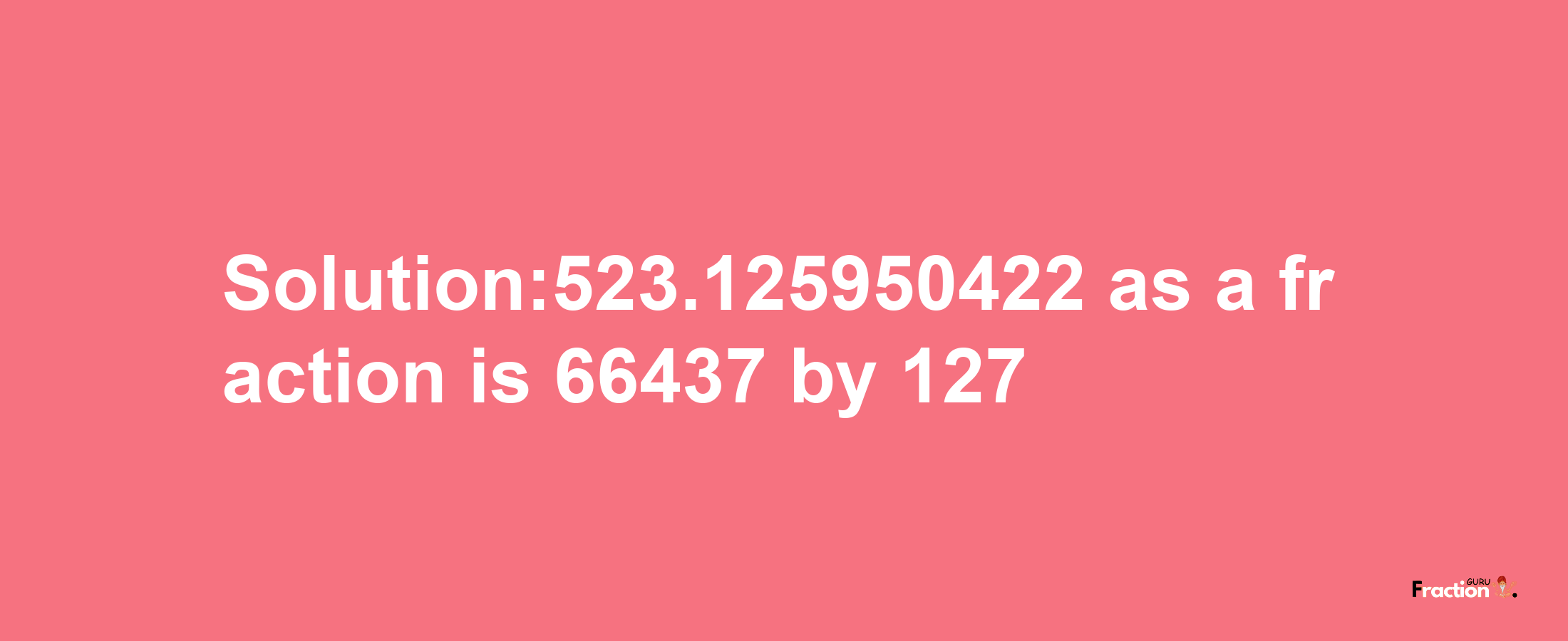 Solution:523.125950422 as a fraction is 66437/127