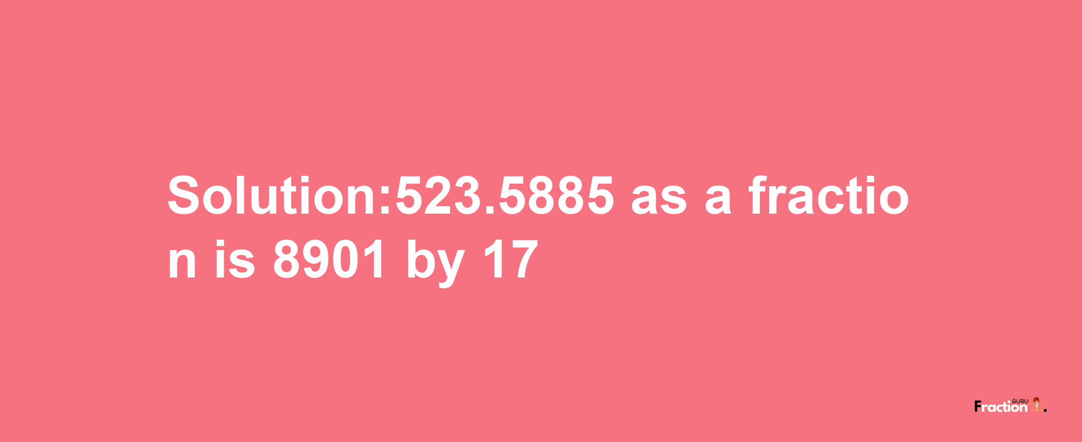 Solution:523.5885 as a fraction is 8901/17