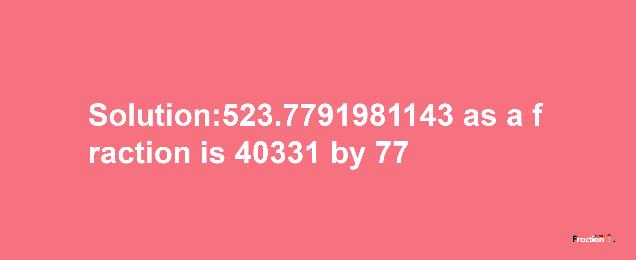 Solution:523.7791981143 as a fraction is 40331/77