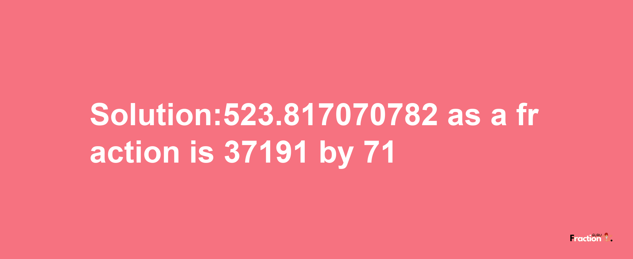 Solution:523.817070782 as a fraction is 37191/71