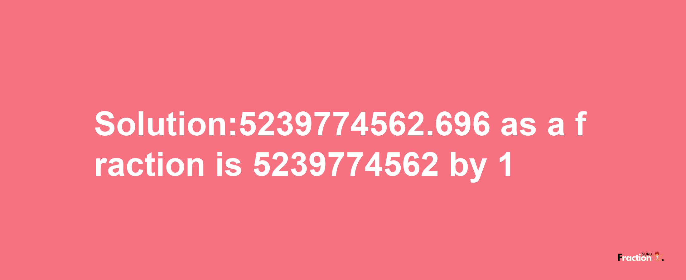 Solution:5239774562.696 as a fraction is 5239774562/1