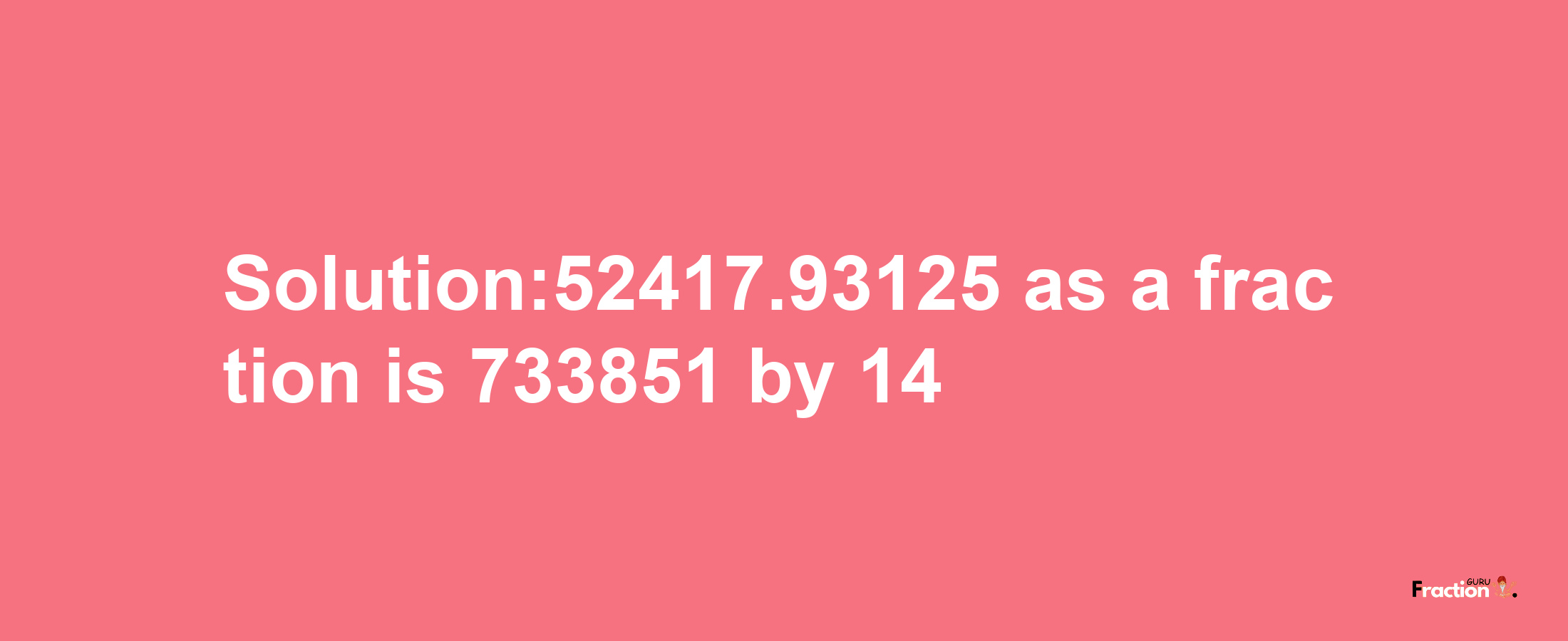 Solution:52417.93125 as a fraction is 733851/14